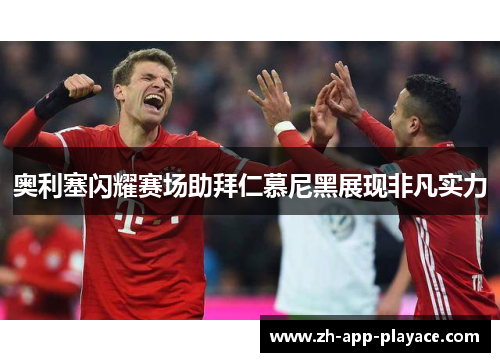 奥利塞闪耀赛场助拜仁慕尼黑展现非凡实力