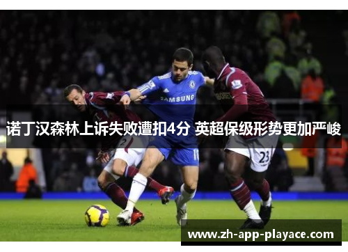 诺丁汉森林上诉失败遭扣4分 英超保级形势更加严峻 诺丁汉森林上诉失败遭扣4分 英超保级形势更加严峻