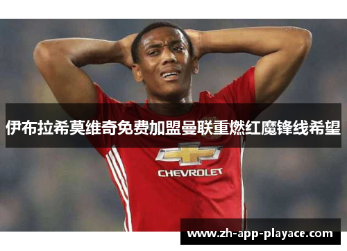 伊布拉希莫维奇免费加盟曼联重燃红魔锋线希望