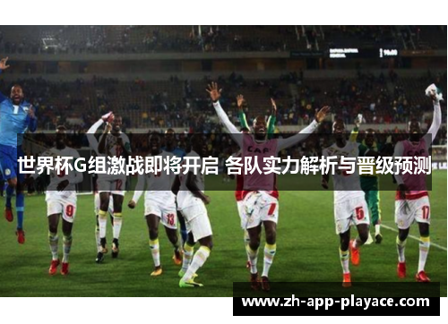 世界杯G组激战即将开启 各队实力解析与晋级预测