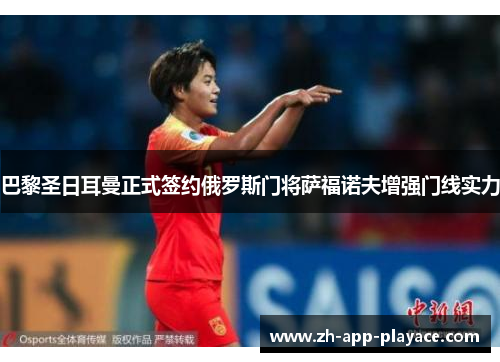 巴黎圣日耳曼正式签约俄罗斯门将萨福诺夫增强门线实力